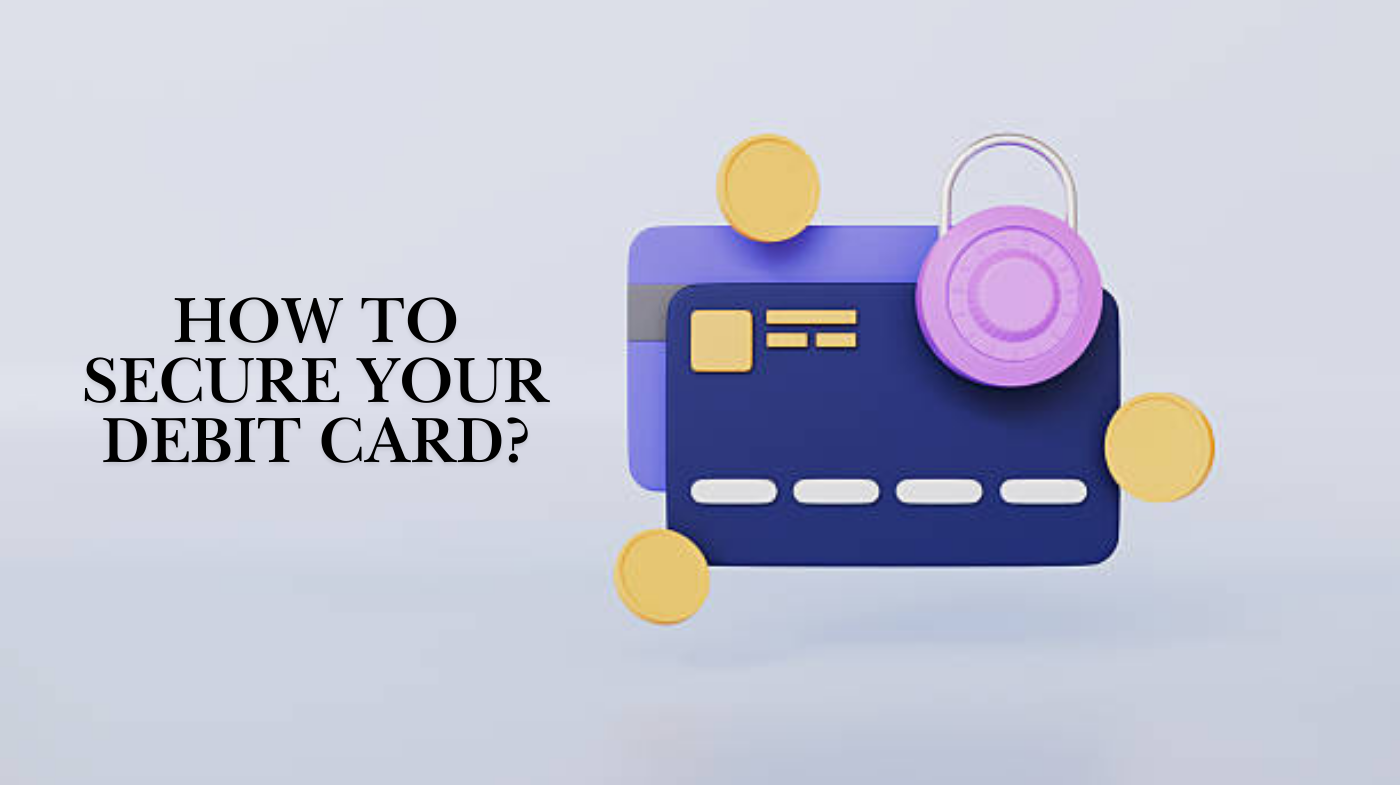 How to Secure Your Debit Card? Complete Protection Guide